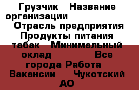 Грузчик › Название организации ­ Fusion Service › Отрасль предприятия ­ Продукты питания, табак › Минимальный оклад ­ 15 000 - Все города Работа » Вакансии   . Чукотский АО